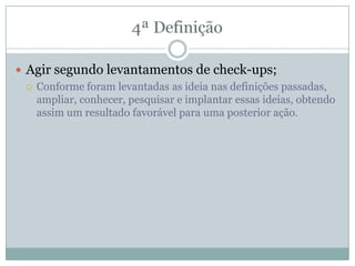  Agir segundo levantamentos de check-ups;
 Conforme foram levantadas as ideia nas definições passadas,
ampliar, conhecer, pesquisar e implantar essas ideias, obtendo
assim um resultado favorável para uma posterior ação.
 