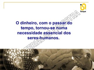 O dinheiro, com o passar do
tempo, tornou-se numa
necessidade essencial dos
seres-humanos.

 
