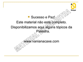 Sucesso e Paz!
Este material não está completo.
Disponibilizamos aqui alguns tópicos da
Palestra.


www.vanianacaxe.com

 