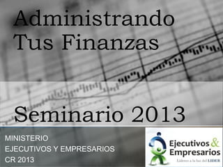 Administrando
 Tus Finanzas


 Seminario 2013
MINISTERIO
EJECUTIVOS Y EMPRESARIOS
CR 2013
 
