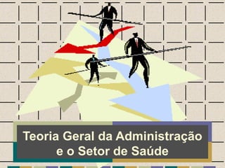 Teoria Geral da Administração
e o Setor de Saúde
 