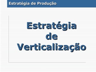Estratégia de Verticalização Estratégia de Produção 