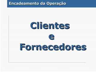 Clientes  e Fornecedores Encadeamento da Operação 