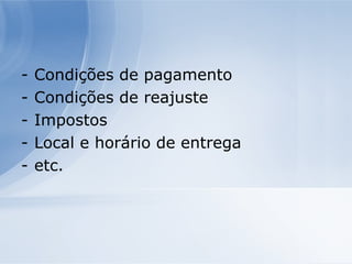 Condições de pagamento  Condições de reajuste  Impostos  Local e horário de entrega  etc.  