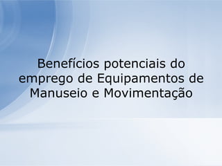 Benefícios potenciais do emprego de Equipamentos de Manuseio e Movimentação 