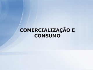 COMERCIALIZAÇÃO E CONSUMO 
