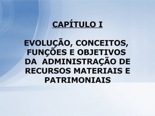 CAPÍTULO I EVOLUÇÃO, CONCEITOS,  FUNÇÕES E OBJETIVOS  DA  ADMINISTRAÇÃO DE RECURSOS MATERIAIS E PATRIMONIAIS 