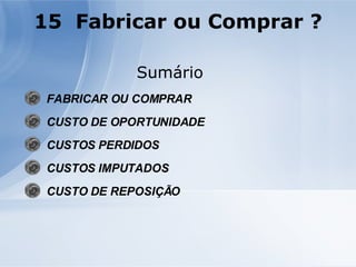 Sumário FABRICAR OU COMPRAR CUSTO DE OPORTUNIDADE CUSTOS PERDIDOS CUSTOS IMPUTADOS CUSTO DE REPOSIÇÃO   15  Fabricar ou Comprar ? 