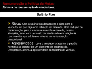Salário Fixo <ul><li>Risco:  Com o salário fixo desaparece o risco para o vendedor de que haja uma retração de mercado. Um...