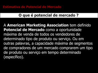 O que é potencial de mercado ? A  American Marketing Association  tem definido  Potencial de Mercado  como a oportunidade ...