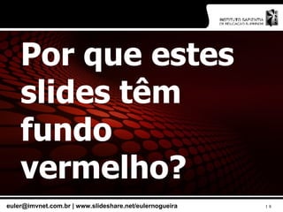 Por que estes slides têm fundo vermelho? 