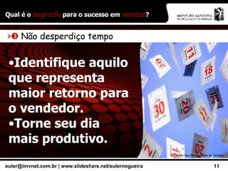 Qual é o  segredo  para o sucesso em  vendas ? ©  Círculo dos Profissionais de Vendas >    Não desperdiço tempo Identifique aquilo que representa maior retorno para o vendedor. Torne seu dia mais produtivo. 