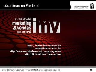 http://www.imvnet.com.br [email_address] http://www.slideshare.net/eulernogueira http://imvnet.wordpress.com ...Continua na Parte 3 