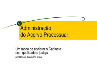 Administração do Acervo Processual Um modo de acelerar o Gabinete com qualidade e justiça por Renato Saldanha Lima 