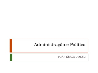 Administração e Política
TGAP ESAG/UDESC
 