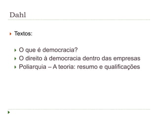 Dahl
 Textos:
 O que é democracia?
 O direito à democracia dentro das empresas
 Poliarquia – A teoria: resumo e qualificações
 