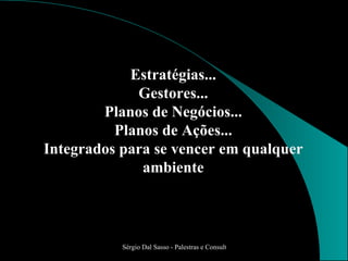 Estratégias... Gestores... Planos de Negócios... Planos de Ações... Integrados para se vencer em qualquer ambiente 