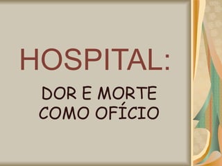 HOSPITAL: DOR E MORTE COMO OFÍCIO 