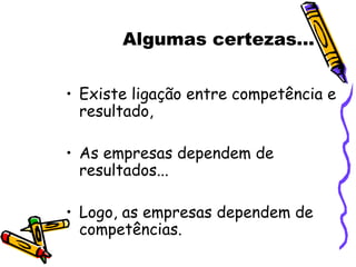 Algumas certezas... Existe ligação entre competência e resultado,  As empresas dependem de resultados... Logo, as empresas dependem de competências. 