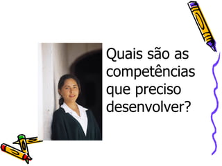 Quais são as competências que preciso desenvolver?  