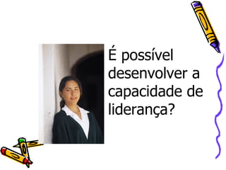 É possível desenvolver a capacidade de liderança?  