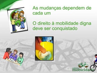 As mudanças dependem de
cada um
O direito à mobilidade digna
deve ser conquistado
 
