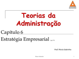 Teorias da
      Administração
Capítulo 6
Estratégia Empresarial           (pg-113)




                                        Prof. Pércio Sobrinho


               Pércio Sobrinho                                  1
 