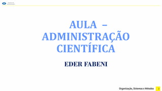 AULA –
ADMINISTRAÇÃO
CIENTÍFICA
EDER FABENI
2
 