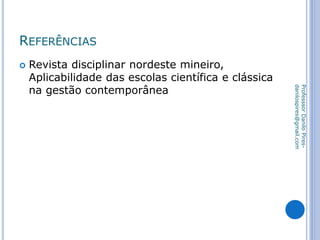 REFERÊNCIAS
 Revista disciplinar nordeste mineiro,
Aplicabilidade das escolas científica e clássica
na gestão contemporânea
ProfesssorDaniloPires-
danilospires@gmail.com
 