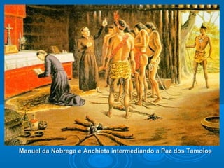 Manuel da Nóbrega e Anchieta intermediando a Paz dos TamoiosManuel da Nóbrega e Anchieta intermediando a Paz dos Tamoios
 