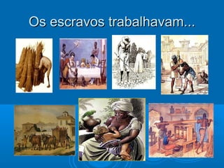 Os escravos trabalhavam...Os escravos trabalhavam...
 