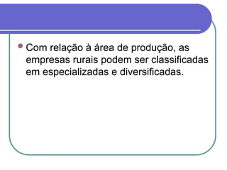 Com relação à área de produção, as
empresas rurais podem ser classificadas
em especializadas e diversificadas.
 
