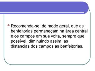 Recomenda-se, de modo geral, que as
benfeitorias permaneçam na área central
e os campos em sua volta, sempre que
possível, diminuindo assim as
distancias dos campos as benfeitorias.
 