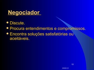 Negociador
 Discute.
 Procura entendimentos e compromissos.
 Encontra soluções satisfatórias ou
  aceitáveis.




                                      13

                           19/03/13
 