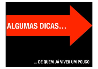 ALGUMAS DICAS…



      ... DE QUEM JÁ VIVEU UM POUCO
 