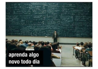 aprenda algo
novo todo dia
 