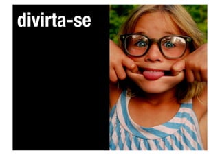 divirta-se
 