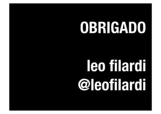 OBRIGADO

 leo ﬁlardi
@leoﬁlardi
 
