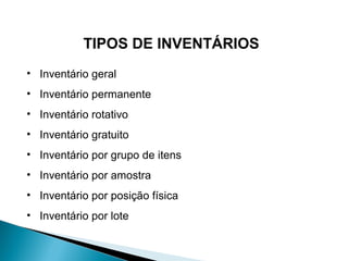 TIPOS DE INVENTÁRIOS 
• Inventário geral 
• Inventário permanente 
• Inventário rotativo 
• Inventário gratuito 
• Inventário por grupo de itens 
• Inventário por amostra 
• Inventário por posição física 
• Inventário por lote 
 