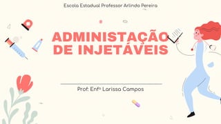 ADMINISTAÇÃO
DE INJETÁVEIS
Prof: Enfa Larissa Campos
Escola Estadual Professor Arlindo Pereira
 