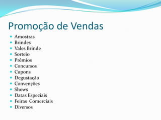 Promoção de Vendas
   Amostras
   Brindes
   Vales Brinde
   Sorteio
   Prêmios
   Concursos
   Cupons
   Degustação
   Convenções
   Shows
   Datas Especiais
   Feiras Comerciais
   Diversos
 