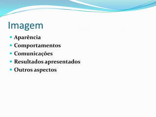 Imagem
 Aparência
 Comportamentos
 Comunicações
 Resultados apresentados
 Outros aspectos
 