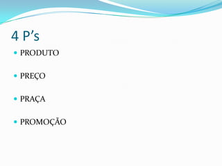 4 P’s
 PRODUTO


 PREÇO


 PRAÇA


 PROMOÇÃO
 