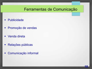 Ferramentas de Comunicação
18
 Publicidade
 Promoção de vendas
 Venda direta
 Relações públicas
 Comunicação informal
 