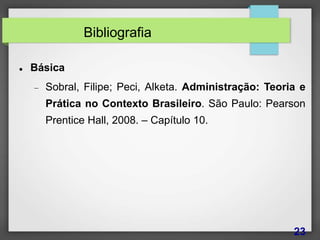 Bibliografia
 Básica
 Sobral, Filipe; Peci, Alketa. Administração: Teoria e
Prática no Contexto Brasileiro. São Paulo: Pearson
Prentice Hall, 2008. – Capítulo 10.
23
 