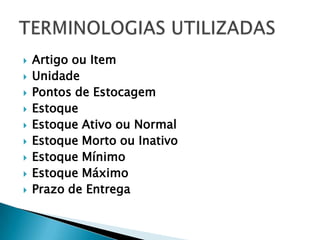    Artigo ou Item
   Unidade
   Pontos de Estocagem
   Estoque
   Estoque Ativo ou Normal
   Estoque Morto ou Inativo
   Estoque Mínimo
   Estoque Máximo
   Prazo de Entrega
 