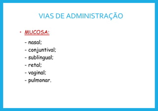 VIAS DE ADMINISTRAÇÃO
• MUCOSA:
- nasal;
- conjuntival;
- sublingual;
- retal;
- vaginal;
- pulmonar.
 