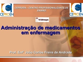 CEPROEN – CENTRO PROFISSIONALIZANTE DE
                     ENSINO




Administração de medicamentos
       em enfermagem


   Prof. Enf° João Carlos Freire de Andrade
 