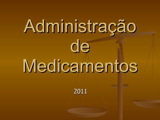 Administração
Administração
de
de
Medicamentos
Medicamentos
2011
2011
 