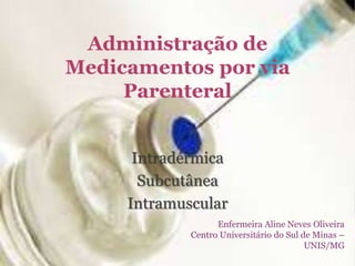 Administração de
Medicamentos por via
Parenteral
Intradérmica
Subcutânea
Intramuscular
Enfermeira Aline Neves Oliveira
Centro Universitário do Sul de Minas –
UNIS/MG
 